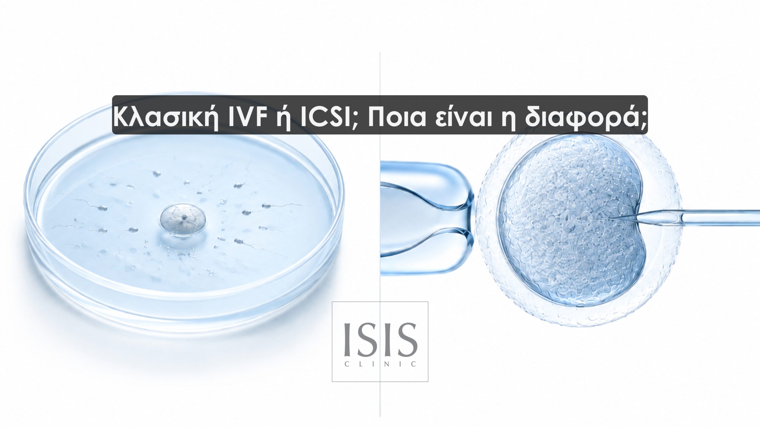 Κλασική IVF ή ICSI; Ποια είναι η διαφορά;